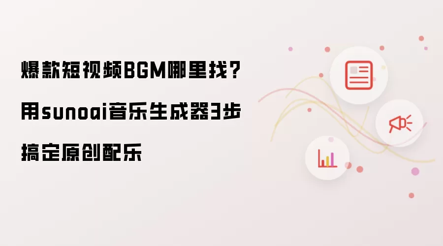 爆款短视频BGM哪里找?用sunoai音乐生成器3步搞定原创配乐