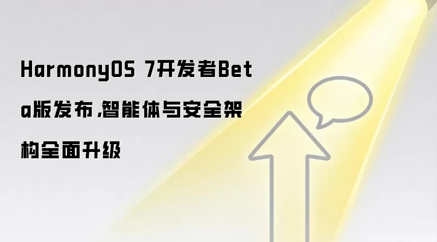 HarmonyOS 7开发者Beta版发布,智能体与安全架构全面升级