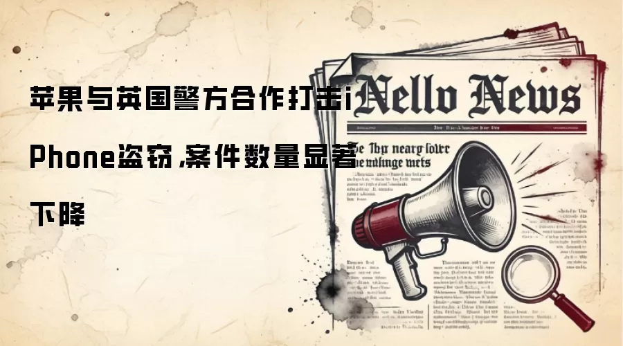 苹果与英国警方合作打击iPhone盗窃,案件数量显著下降