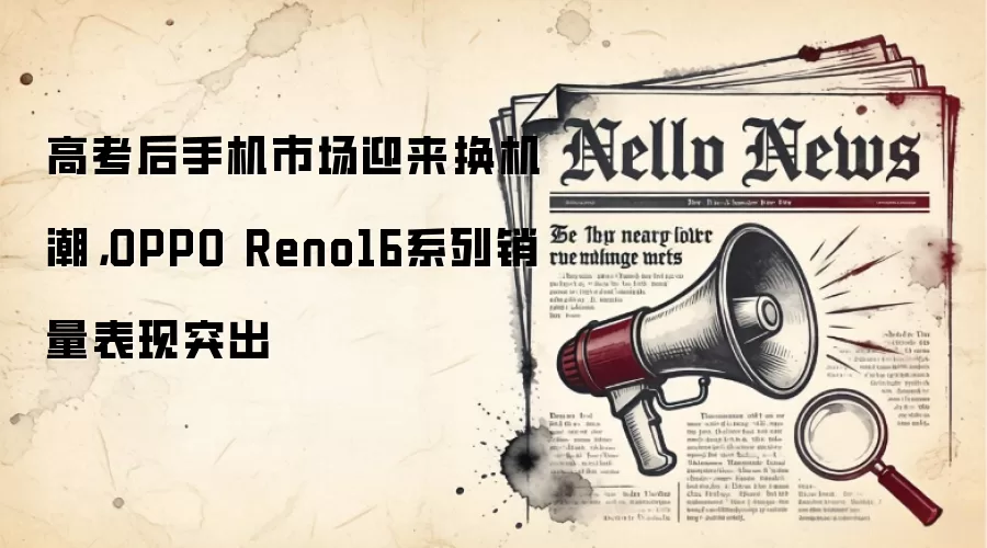 高考后手机市场迎来换机潮,OPPO Reno16系列销量表现突出