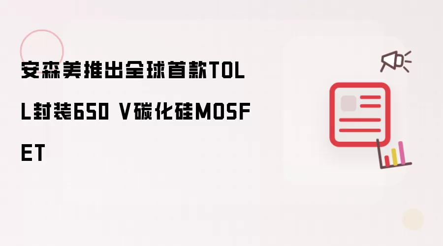 安森美推出全球首款TOLL封装650 V碳化硅MOSFET