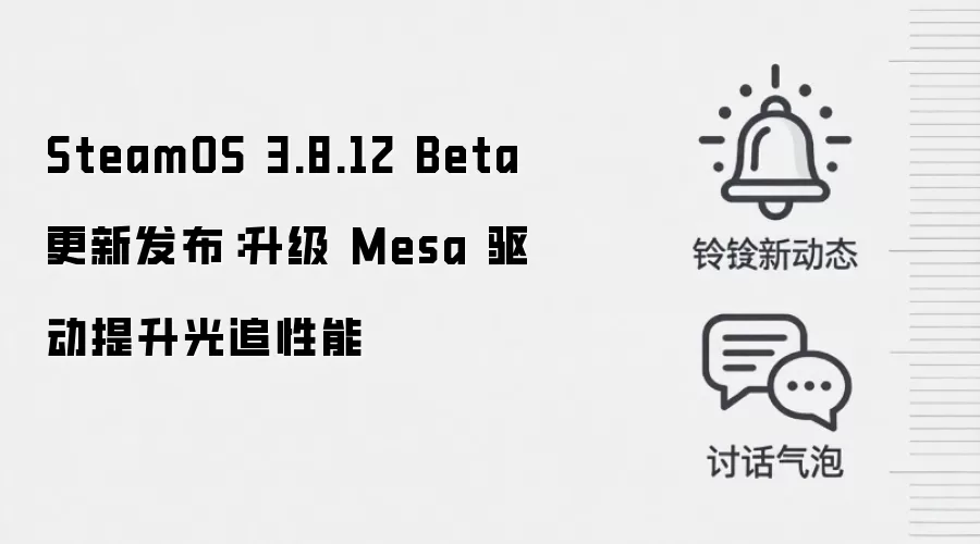 SteamOS 3.8.12 Beta 更新发布：升级 Mesa 驱动提升光追性能