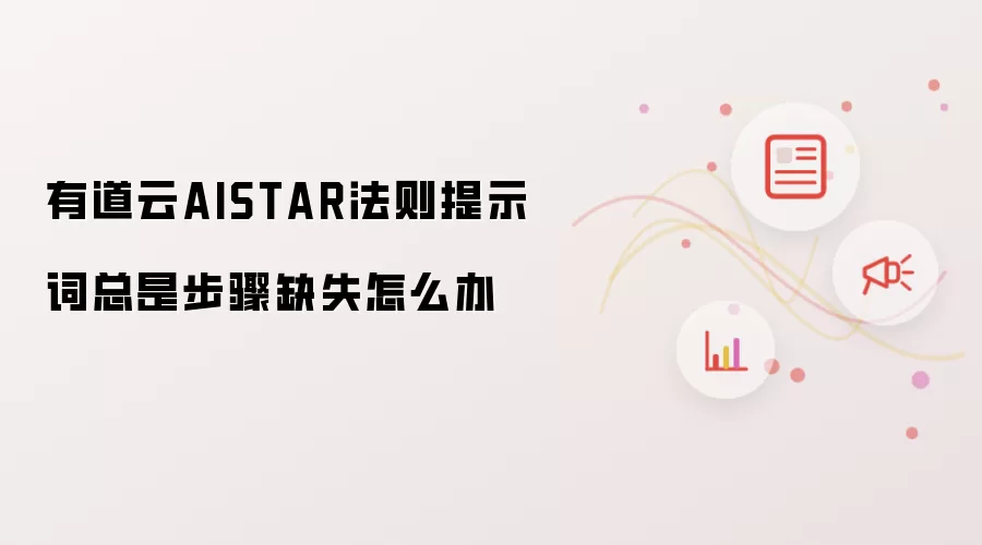 有道云AISTAR法则提示词总是步骤缺失怎么办