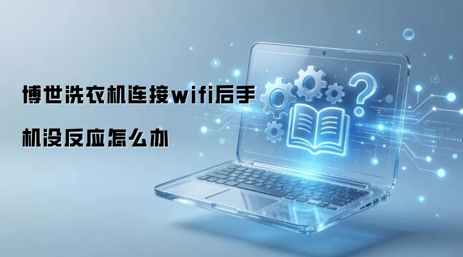 博世洗衣机连接wifi后手机没反应怎么办