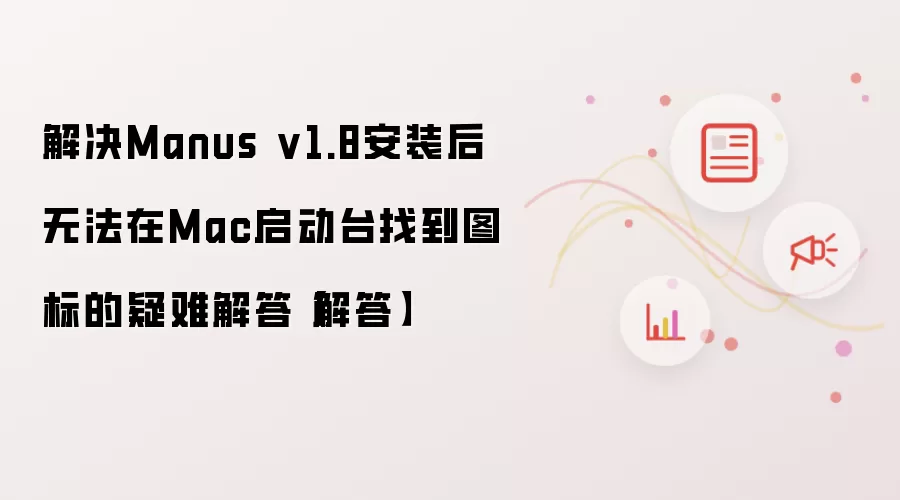 解决Manus v1.8安装后无法在Mac启动台找到图标的疑难解答【解答】