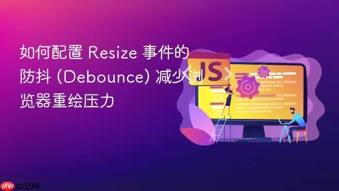 如何配置 Resize 事件的防抖 (Debounce) 减少浏览器重绘压力