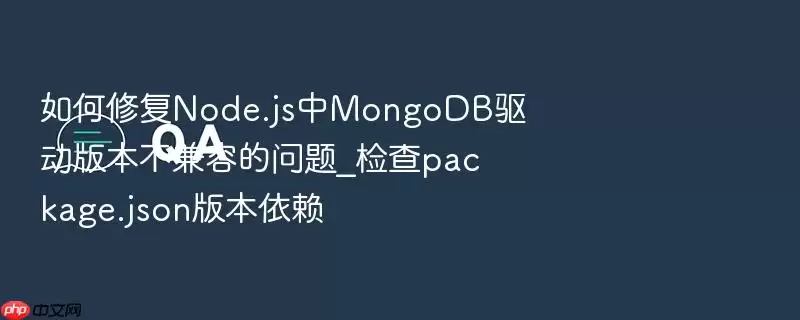 如何修复Node.js中MongoDB驱动版本不兼容的问题_检查package.json版本依赖