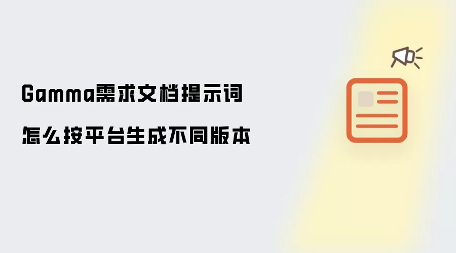 Gamma需求文档提示词怎么按平台生成不同版本