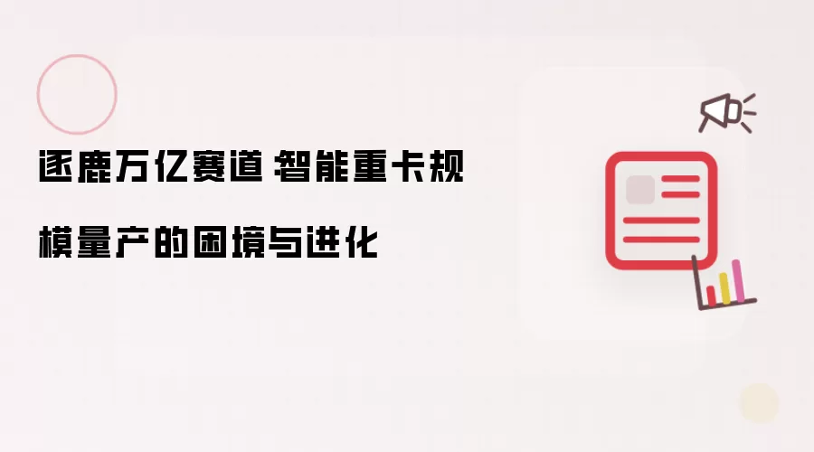 逐鹿万亿赛道:智能重卡规模量产的困境与进化