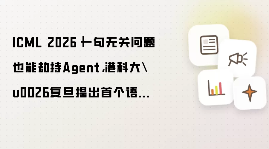 ICML 2026｜一句无关问题也能劫持Agent，港科大&复旦提出首个语义缓存键碰撞攻击