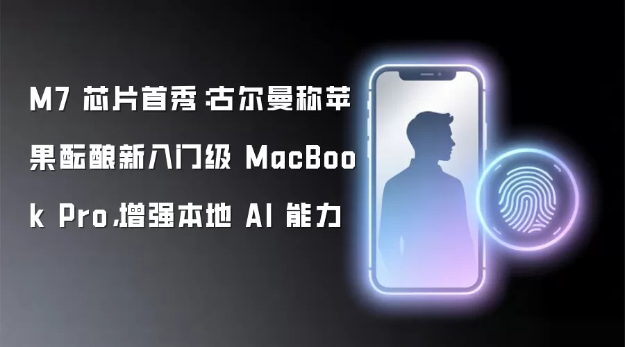 M7 芯片首秀:古尔曼称苹果酝酿新入门级 MacBook Pro,增强本地 AI 能力
