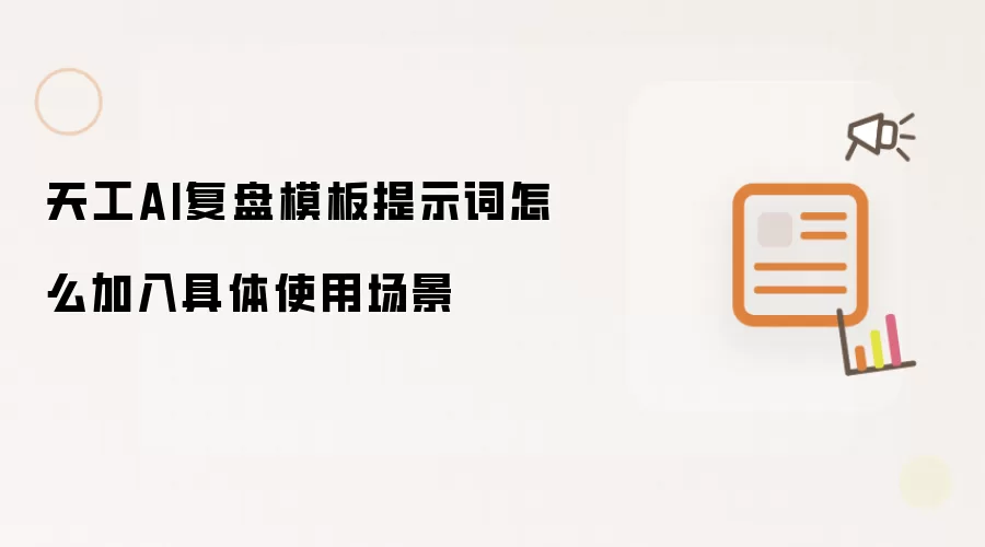 天工AI复盘模板提示词怎么加入具体使用场景