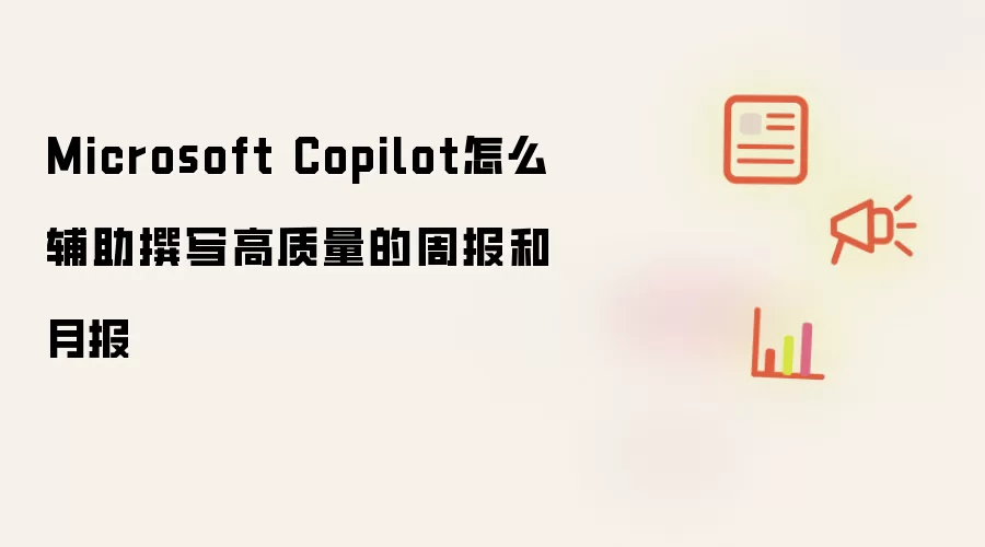 Microsoft Copilot怎么辅助撰写高质量的周报和月报