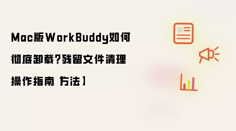 Mac版WorkBuddy如何彻底卸载?残留文件清理操作指南【方法】