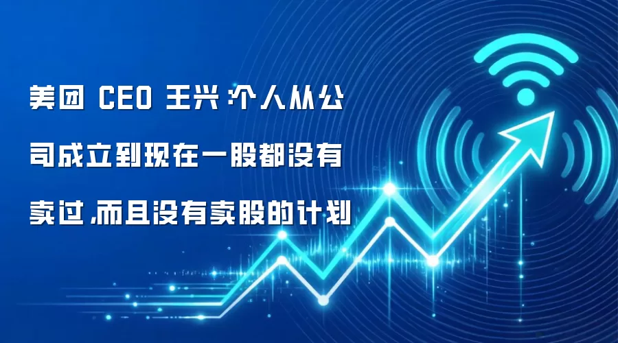 美团 CEO 王兴:个人从公司成立到现在一股都没有卖过,而且没有卖股的计划