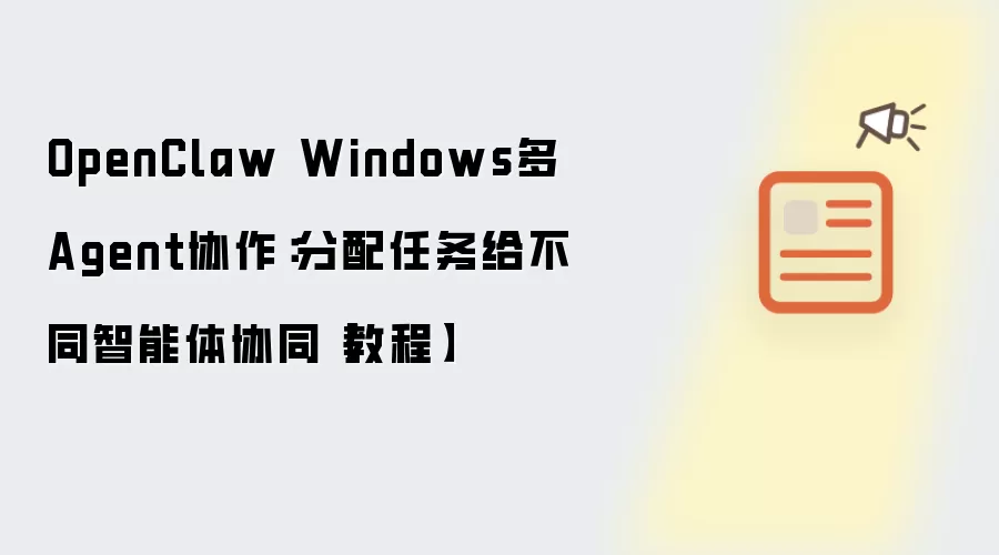OpenClaw Windows多Agent协作:分配任务给不同智能体协同【教程】