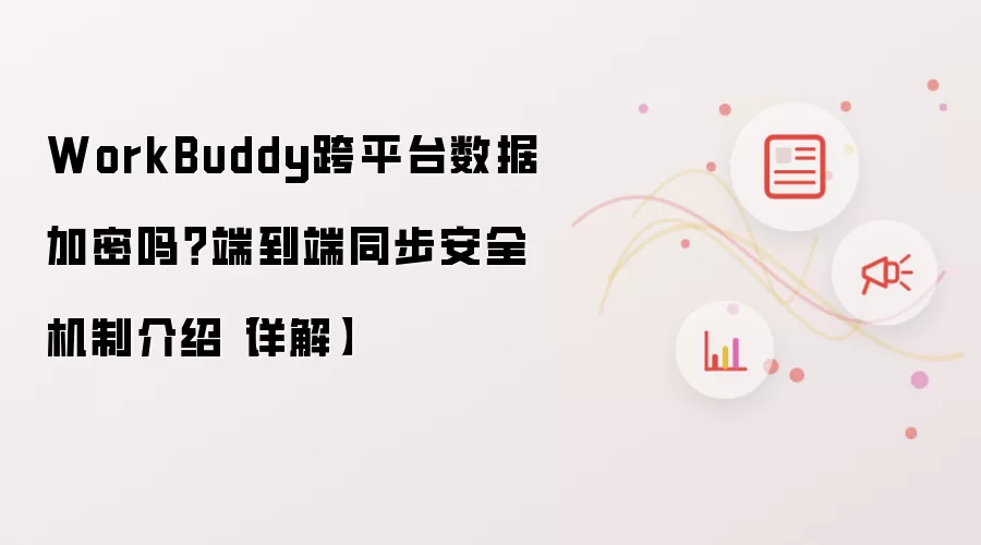 WorkBuddy跨平台数据加密吗?端到端同步安全机制介绍【详解】