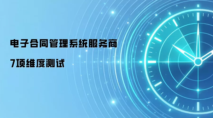 电子合同管理系统服务商7项维度测试