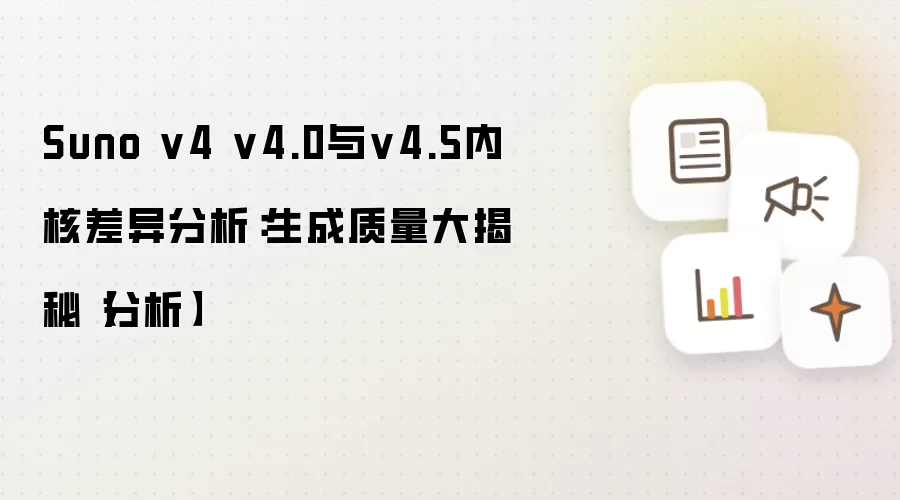 Suno v4 v4.0与v4.5内核差异分析:生成质量大揭秘【分析】