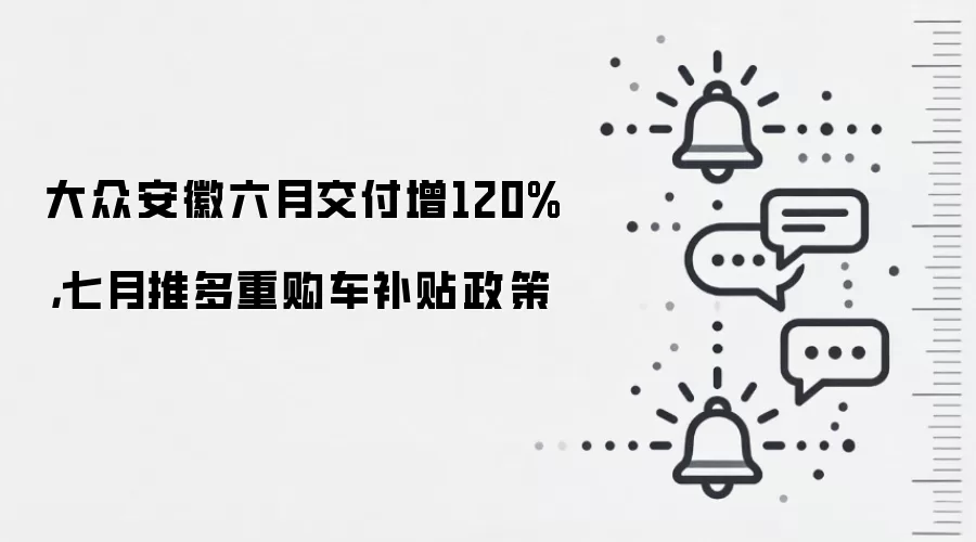 大众安徽六月交付增120%,七月推多重购车补贴政策