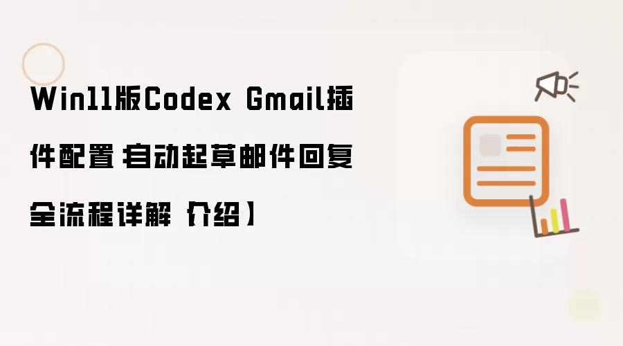 Win11版Codex Gmail插件配置：自动起草邮件回复全流程详解【介绍】