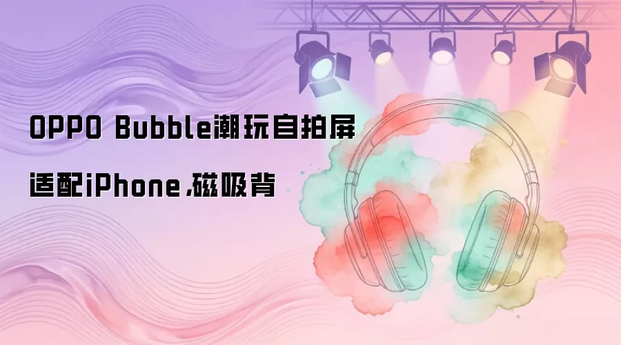 OPPO Bubble潮玩自拍屏适配iPhone,磁吸背