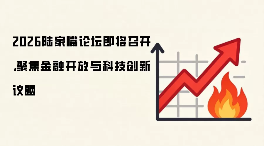 2026陆家嘴论坛即将召开,聚焦金融开放与科技创新议题
