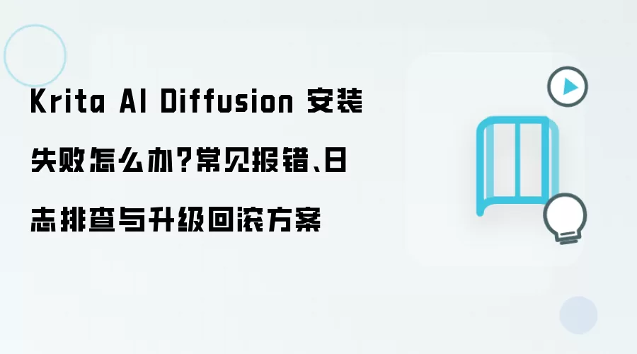 Krita AI Diffusion 安装失败怎么办？常见报错、日志排查与升级回滚方案