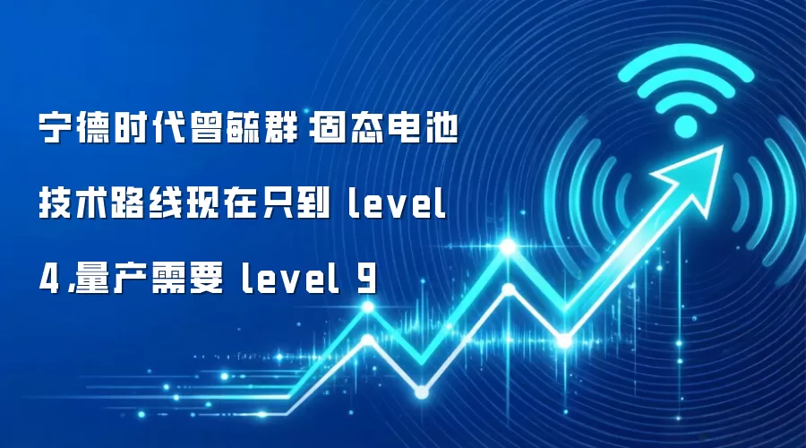 宁德时代曾毓群:固态电池技术路线现在只到 level 4,量产需要 level 9