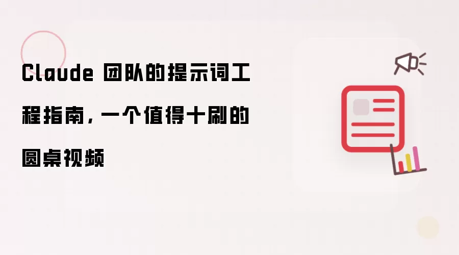 Claude 团队的提示词工程指南， 一个值得十刷的圆桌视频