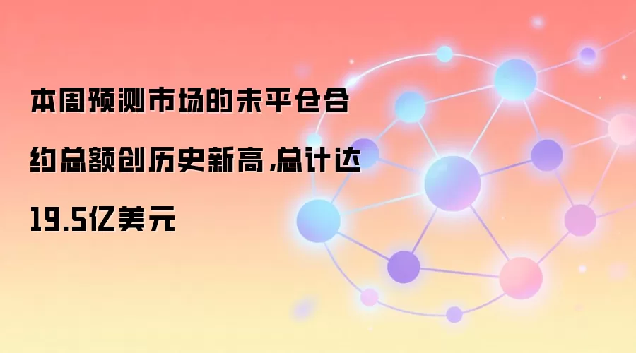 本周预测市场的未平仓合约总额创历史新高,总计达19.5亿美元