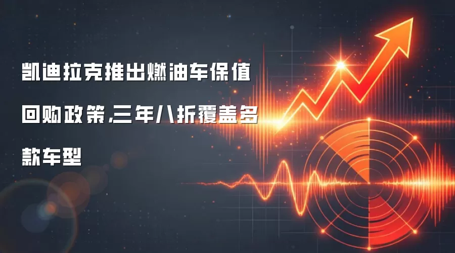 凯迪拉克推出燃油车保值回购政策,三年八折覆盖多款车型