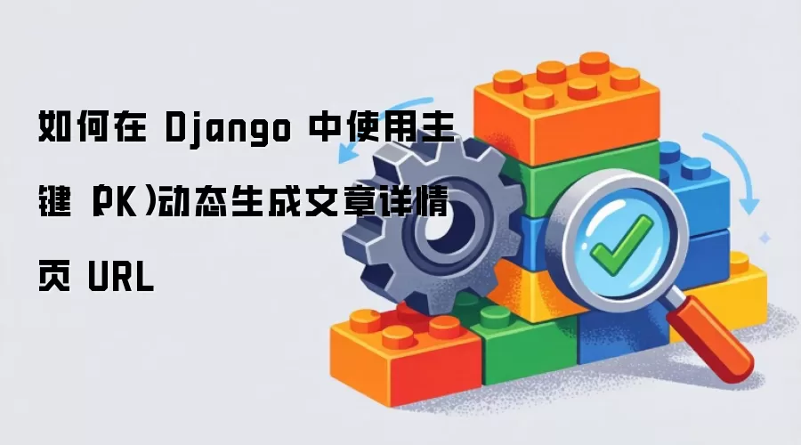 如何在 Django 中使用主键（PK）动态生成文章详情页 URL