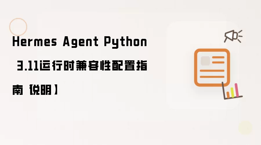 Hermes Agent Python 3.11运行时兼容性配置指南【说明】
