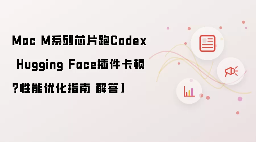 Mac M系列芯片跑Codex Hugging Face插件卡顿？性能优化指南【解答】