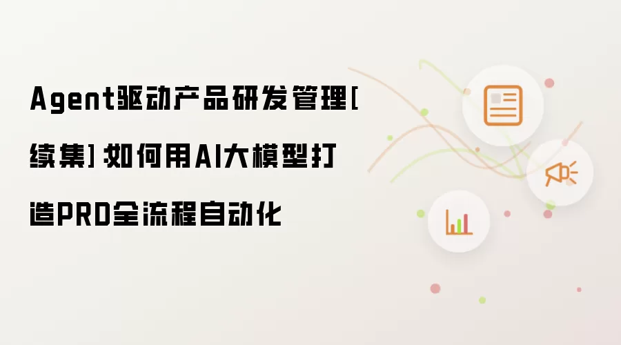 Agent驱动产品研发管理[续集]：如何用AI大模型打造PRD全流程自动化