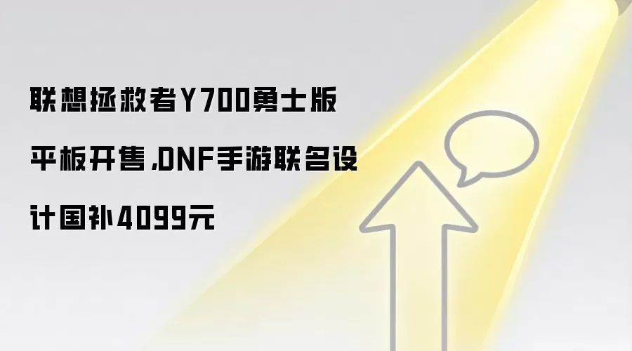 联想拯救者Y700勇士版平板开售,DNF手游联名设计国补4099元