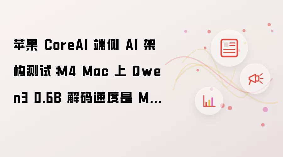 苹果 CoreAI 端侧 AI 架构测试：M4 Mac 上 Qwen3 0.6B 解码速度是 MLX 的 2.47 倍