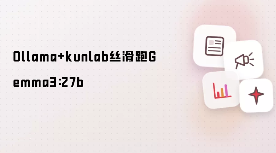 Ollama+kunlab丝滑跑Gemma3:27b