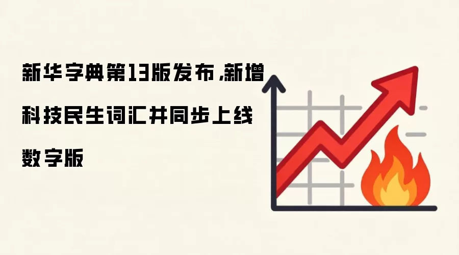 新华字典第13版发布，新增科技民生词汇并同步上线数字版