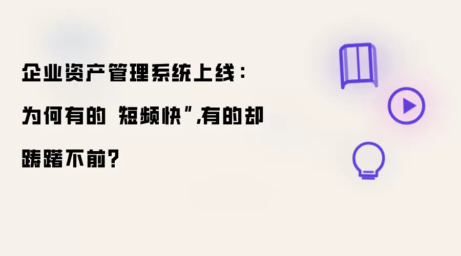 企业资产管理系统上线： 为何有的“短频快”，有的却踌躇不前？