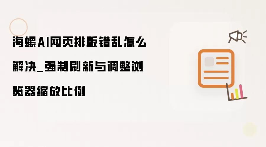 海螺AI网页排版错乱怎么解决_强制刷新与调整浏览器缩放比例