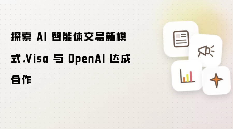探索 AI 智能体交易新模式,Visa 与 OpenAI 达成合作