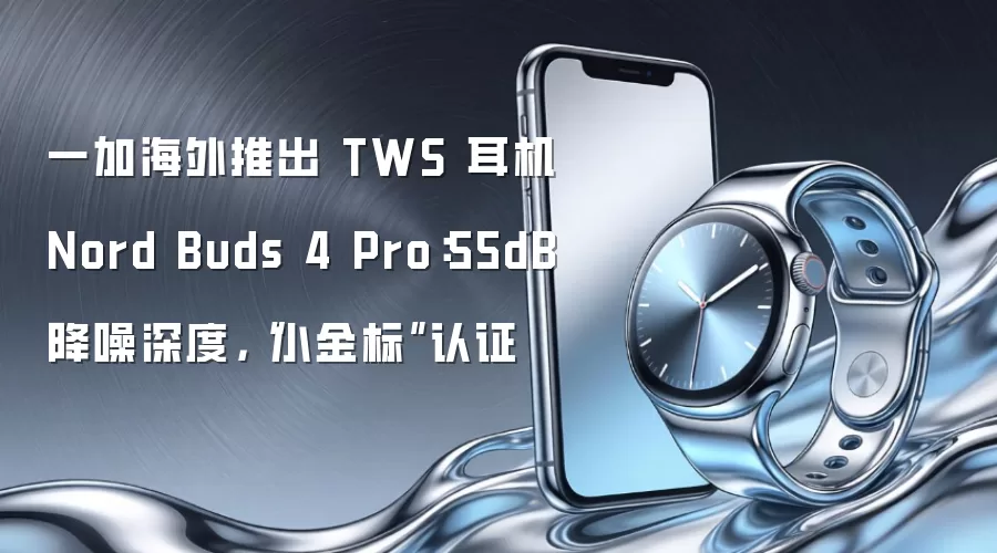 一加海外推出 TWS 耳机 Nord Buds 4 Pro：55dB 降噪深度，“小金标”认证
