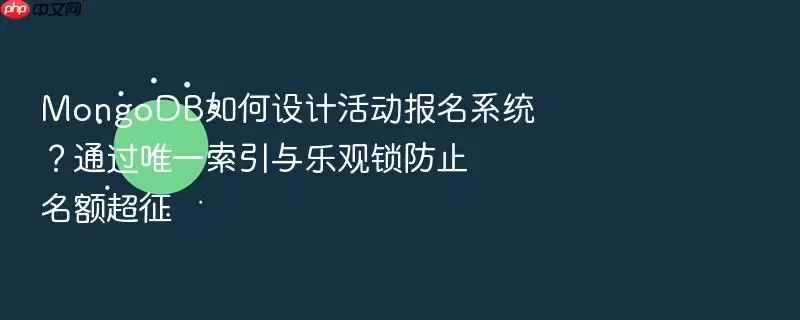 MongoDB如何设计活动报名系统?通过唯一索引与乐观锁防止名额超征