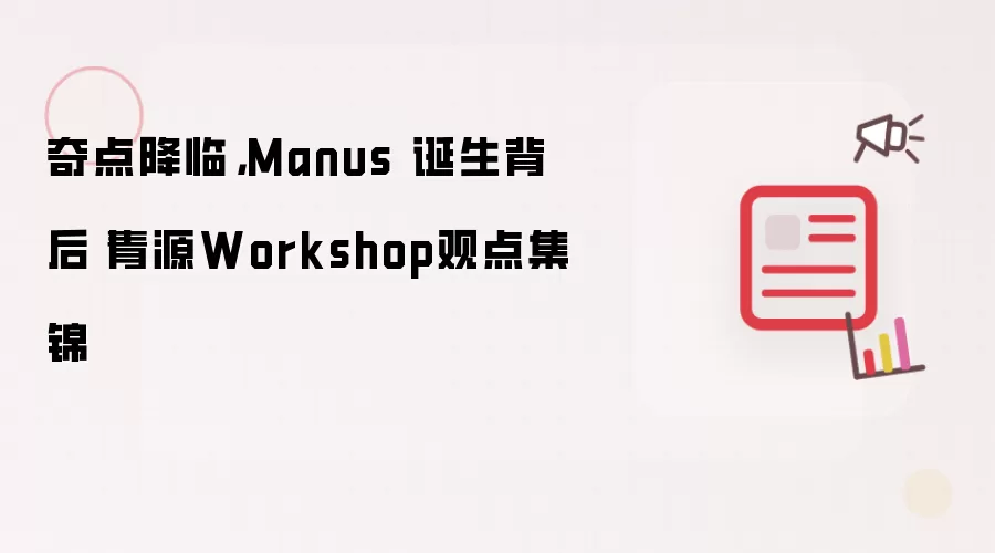 奇点降临,Manus 诞生背后丨青源Workshop观点集锦