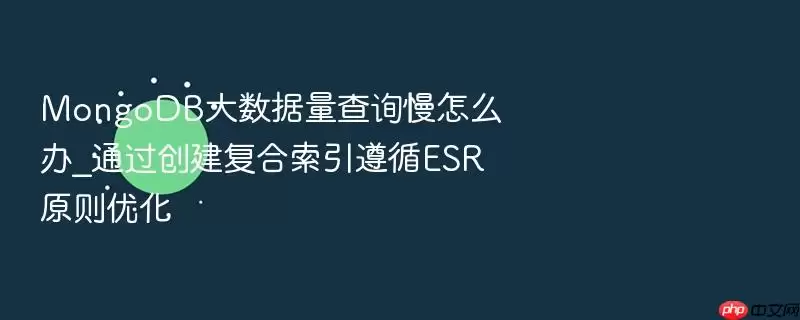 MongoDB大数据量查询慢怎么办_通过创建复合索引遵循ESR原则优化