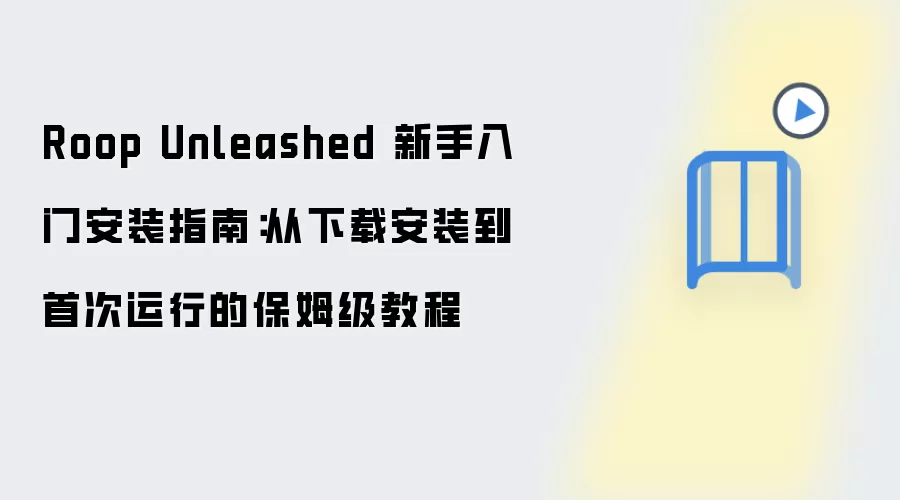 Roop Unleashed 新手入门安装指南：从下载安装到首次运行的保姆级教程