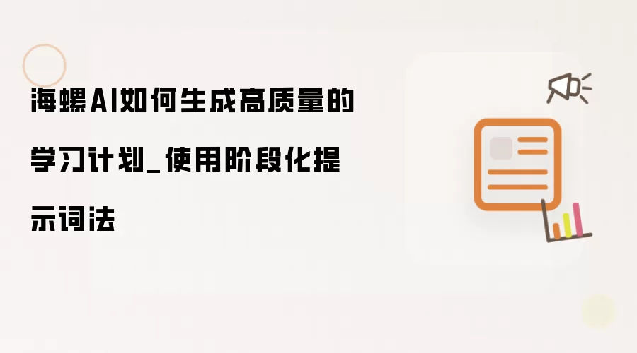 海螺AI如何生成高质量的学习计划_使用阶段化提示词法