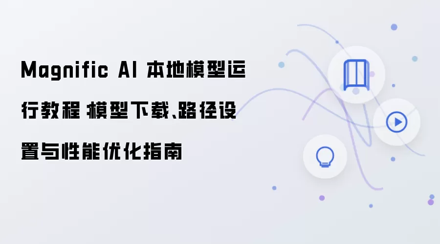 Magnific AI 本地模型运行教程:模型下载、路径设置与性能优化指南